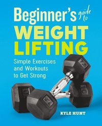 bokomslag Beginner's Guide to Weight Lifting: Simple Exercises and Workouts to Get Strong