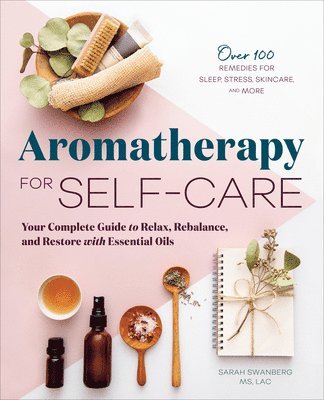 Sarah Swanberg - Aromatherapy for Self-Care: Your Complete Guide to Relax, Rebalance, and Restore with Essential Oils, Häftad