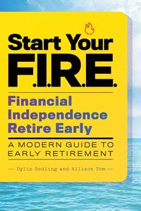 bokomslag Start Your F.I.R.E. (Financial Independence Retire Early): A Modern Guide to Early Retirement