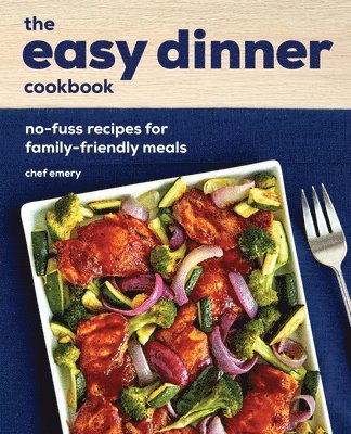 Chef Emery - The Easy Dinner Cookbook: No-Fuss Recipes for Family-Friendly Meals, Häftad