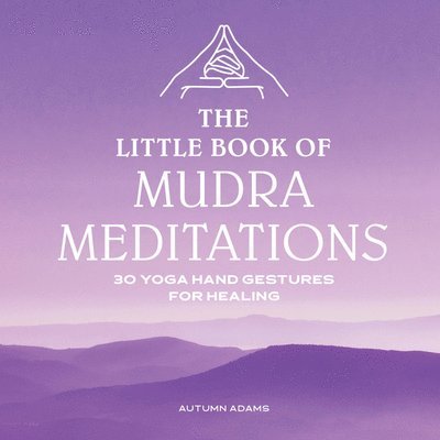 Autumn Adams - The Little Book of Mudra Meditations: 30 Yoga Hand Gestures for Healing, Häftad