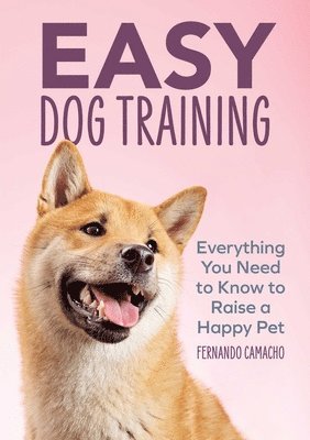bokomslag Easy Dog Training: Everything You Need to Know to Raise a Happy Pet