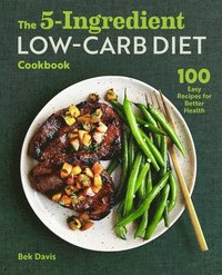 bokomslag The 5-Ingredient Low-Carb Diet Cookbook: 100 Easy Recipes for Better Health