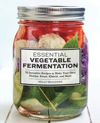 bokomslag Essential Vegetable Fermentation: 70 Inventive Recipes to Make Your Own Pickles, Kraut, Kimchi, and More