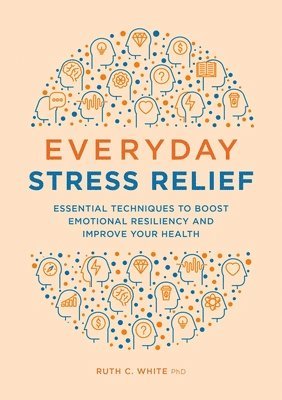 bokomslag Everyday Stress Relief: Essential Techniques to Boost Emotional Resiliency and Improve Your Health