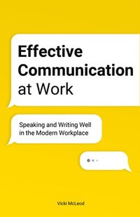 bokomslag Effective Communication at Work: Speaking and Writing Well in the Modern Workplace