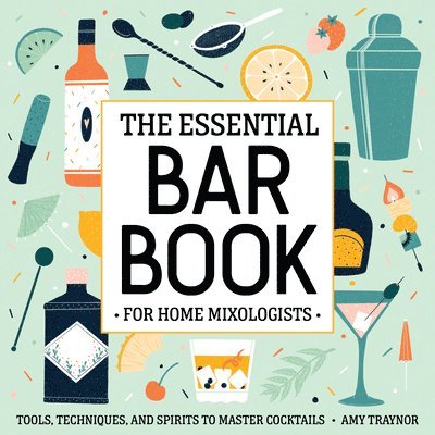 Amy Traynor - The Essential Bar Book for Home Mixologists: Tools, Techniques, and Spirits to Master Cocktails, Häftad
