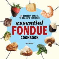 bokomslag Essential Fondue Cookbook: 75 Decadent Recipes to Delight and Entertain
