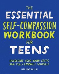 bokomslag The Essential Self Compassion Workbook for Teens: Overcome Your Inner Critic and Fully Embrace Yourself