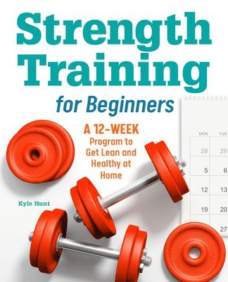 bokomslag Strength Training for Beginners: A 12-Week Program to Get Lean and Healthy at Home