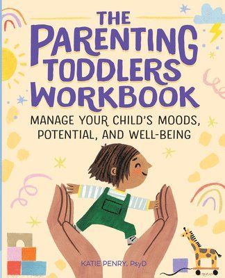 Katie Penry - The Parenting Toddlers Workbook: Manage Your Child's Moods, Potential, and Well-Being, Häftad