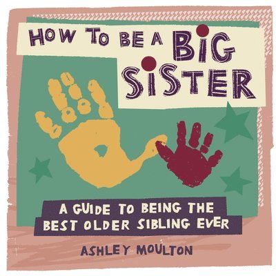 Ashley Moulton - How to Be a Big Sister: A Guide to Being the Best Older Sibling Ever, Häftad