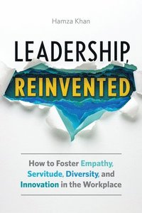 bokomslag Leadership, Reinvented: How to Foster Empathy, Servitude, Diversity, and Innovation in the Workplace