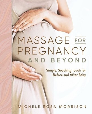 Massage for Pregnancy and Beyond: Simple, Soothing Touch for Before and After Baby 1