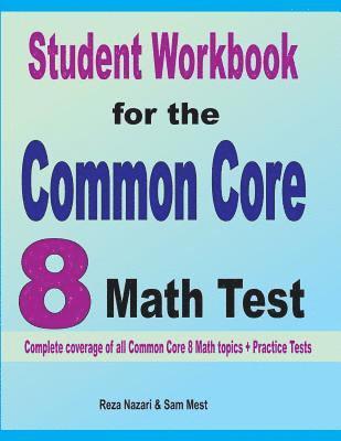 Student Workbook for the Common Core 8 Math Test: Complete coverage of all Common Core 8 Math topics + Practice Tests 1