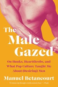 bokomslag The Male Gazed: On Hunks, Heartthrobs, and What Pop Culture Taught Me about (Desiring) Men