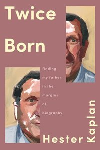 bokomslag Twice Born: Finding My Father in the Margins of Biography