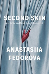 bokomslag Second Skin: Inside the Worlds of Fetish, Kink, and Deviant Desire