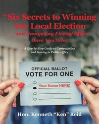 bokomslag The 6 Secrets to Winning Any Local Election - and Navigating Elected Office Once You Win!