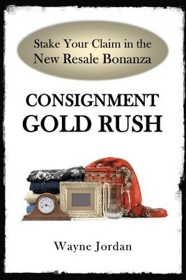 Wayne Jordan - Consignment Gold Rush: The Ultimate Startup Guide, Häftad