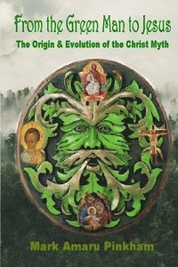 bokomslag From the Green Man to Jesus: The Origin and Evolution of the Christ Myth