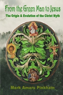 From the Green Man to Jesus: The Origin and Evolution of the Christ Myth 1