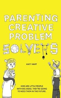 bokomslag Parenting Creative Problem Solvers: Kids Are Little People with Big Ideas. They're Going to Need Them in the Future.
