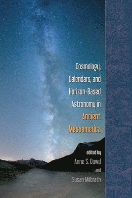 Anne S. Dowd, Susan Milbrath - Cosmology, Calendars, and Horizon-Based Astronomy in Ancient Mesoamerica, Häftad