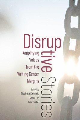 Disruptive Stories: Amplifying Voices from the Writing Center Margins 1