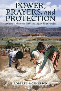 bokomslag Power, Prayers, and Protection: A Cultural History of the Utah San Juan River Navajo