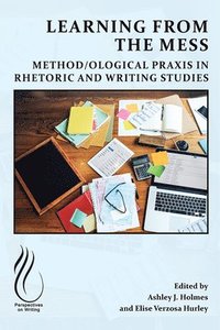 bokomslag Learning from the Mess: Method/Ological PRAXIS in Rhetoric and Writing Studies