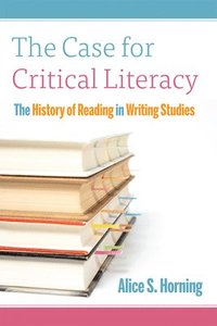 bokomslag The Case for Critical Literacy: A History of Reading in Writing Studies