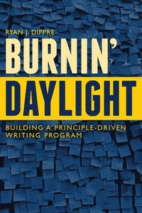 bokomslag Burnin' Daylight: Building a Principle-Driven Writing Program