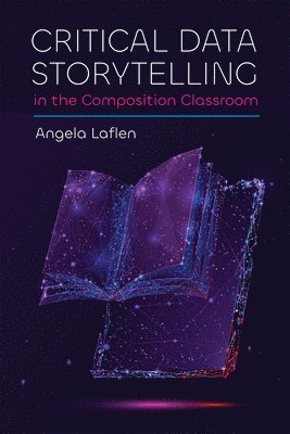 Angela Laflen - Critical Data Storytelling in the Composition Classroom, Häftad