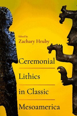 Zachary Hruby - Ceremonial Lithics in Classic Mesoamerica, Inbunden