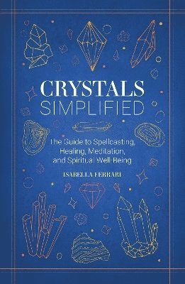 Crystals Simplified: The Guide to Spellcasting, Healing, Meditation, and Spiritual Well-Being