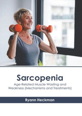 Sarcopenia: Age-Related Muscle Wasting and Weakness (Mechanisms and Treatments) 1