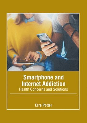 Ezra Potter - Smartphone and Internet Addiction: Health Concerns and Solutions, Inbunden