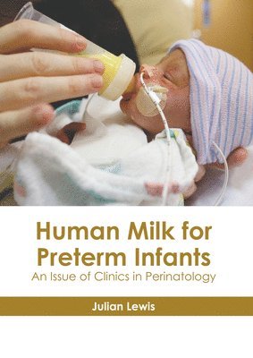 Julian Lewis - Human Milk for Preterm Infants: An Issue of Clinics in Perinatology, Inbunden