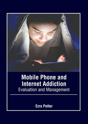 Ezra Potter - Mobile Phone and Internet Addiction: Evaluation and Management, Inbunden