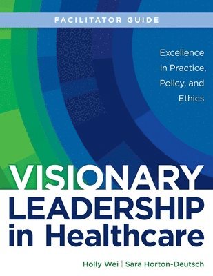 Holly Wei, Sara Horton-Deutsch - FACILITATOR GUIDE for Visionary Leadership in Healthcare, Häftad