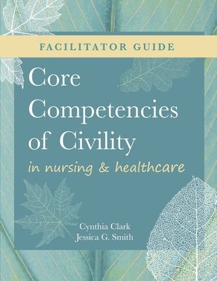 Cynthia M Clark, Jessica G Smith - FACILITATOR GUIDE for Core Competencies of Civility in Nursing & Healthcare, Häftad