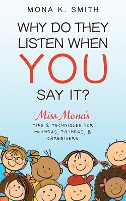 Why Do They Listen When You Say It?: Miss Mona's Tips & Techniques for Mothers, Fathers & Caregivers 1