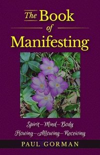 bokomslag The Book of Manifesting: Spirit-Mind-Body Flowing-Allowing-Receiving