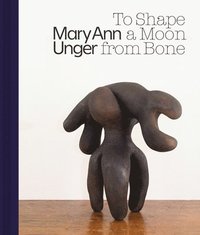 bokomslag Mary Ann Unger: To Shape a Moon from Bone