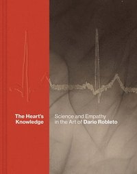 bokomslag The Hearts Knowledge: Science and Empathy in the Art of Dario Robleto