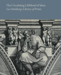 bokomslag The Circulating Lifeblood of Ideas: Leo Steinbergs Library of Prints