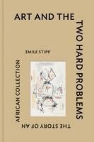 Emile Stipp - Art and the Two Hard Problems: The Story of an African Collection, Inbunden