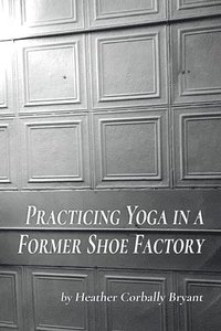 bokomslag Practicing Yoga in a Former Shoe Factory