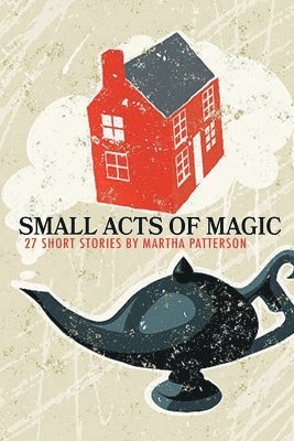 Martha Patterson - SMALL ACTS OF MAGIC, 27 Short Stories, Häftad